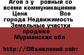  Агой з/у 5 ровный со всеми коммуникациями › Цена ­ 3 500 000 - Все города Недвижимость » Земельные участки продажа   . Мурманская обл.